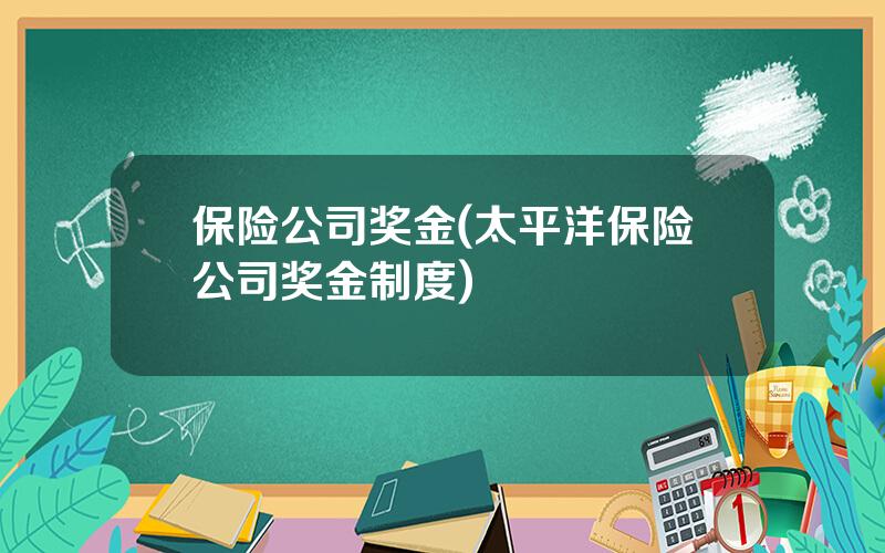 保险公司奖金(太平洋保险公司奖金制度)