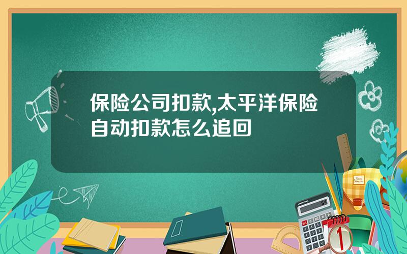 保险公司扣款,太平洋保险自动扣款怎么追回