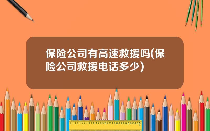 保险公司有高速救援吗(保险公司救援电话多少)