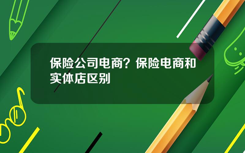 保险公司电商？保险电商和实体店区别