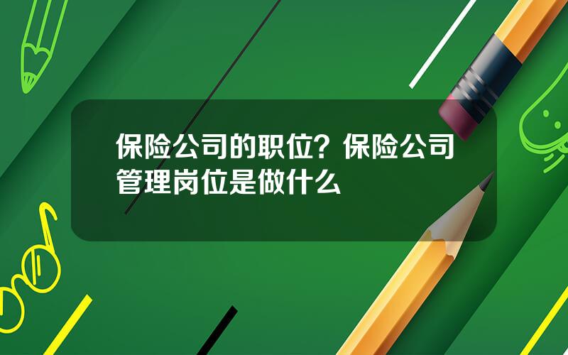 保险公司的职位？保险公司管理岗位是做什么