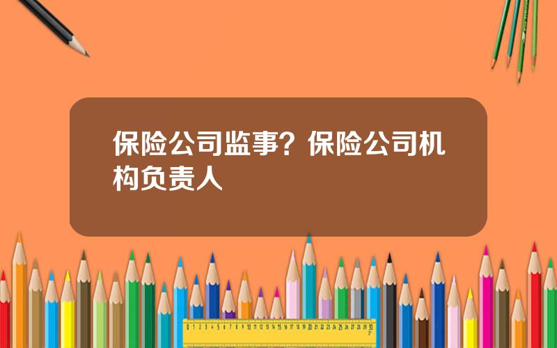 保险公司监事？保险公司机构负责人