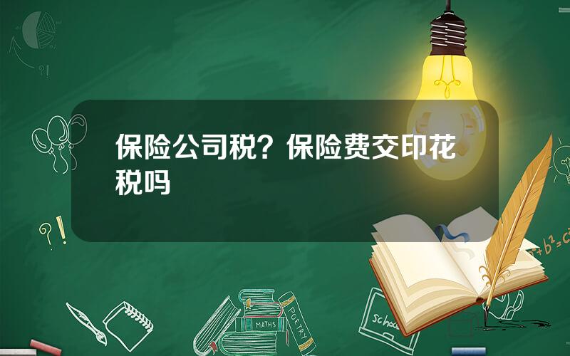 保险公司税？保险费交印花税吗
