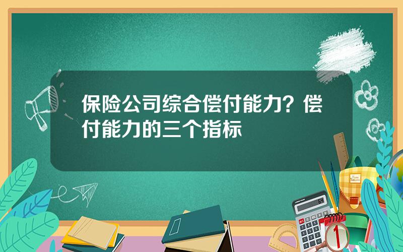 保险公司综合偿付能力？偿付能力的三个指标