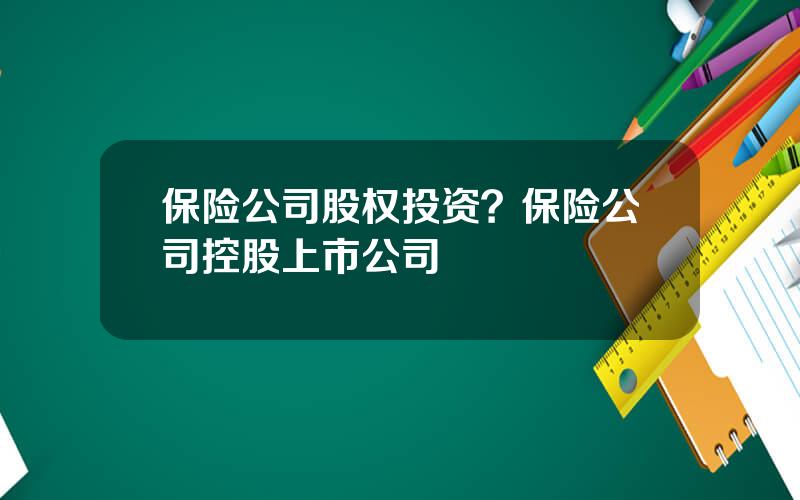 保险公司股权投资？保险公司控股上市公司