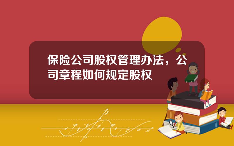 保险公司股权管理办法，公司章程如何规定股权