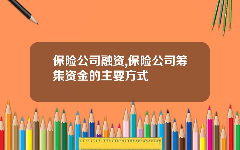 保险公司融资,保险公司筹集资金的主要方式