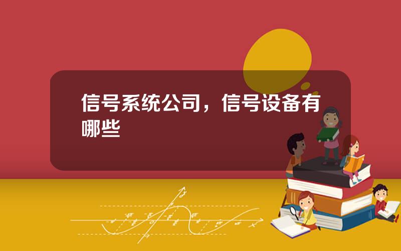 信号系统公司，信号设备有哪些