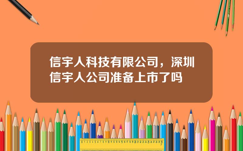 信宇人科技有限公司，深圳信宇人公司准备上市了吗