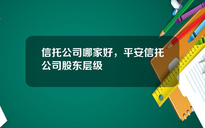 信托公司哪家好，平安信托公司股东层级