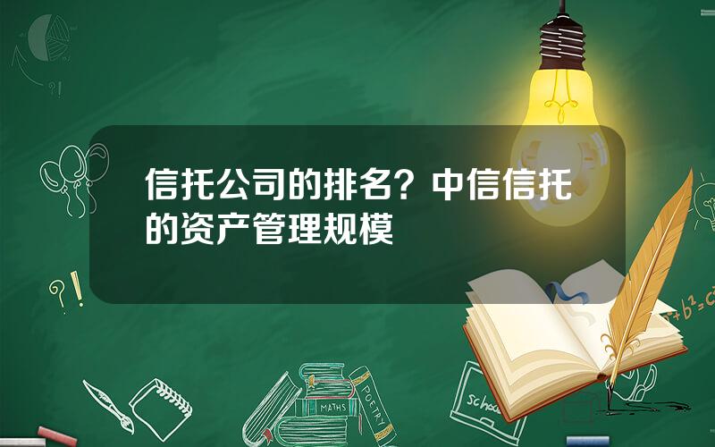 信托公司的排名？中信信托的资产管理规模