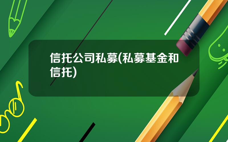 信托公司私募(私募基金和信托)