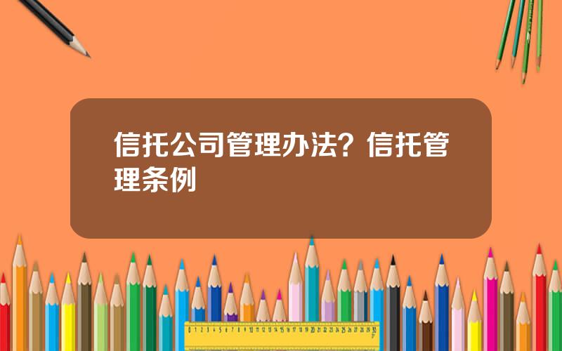 信托公司管理办法？信托管理条例