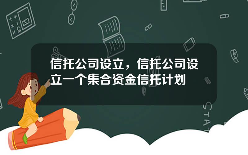 信托公司设立，信托公司设立一个集合资金信托计划