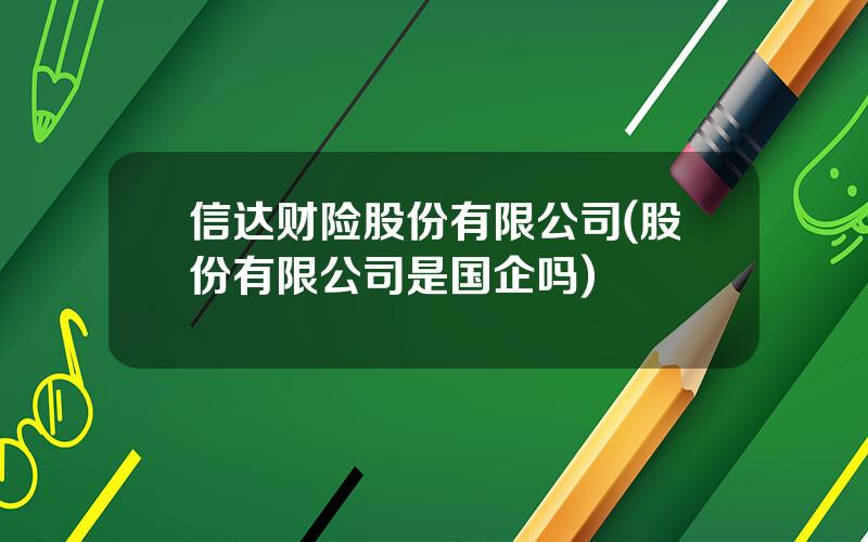 信达财险股份有限公司(股份有限公司是国企吗)
