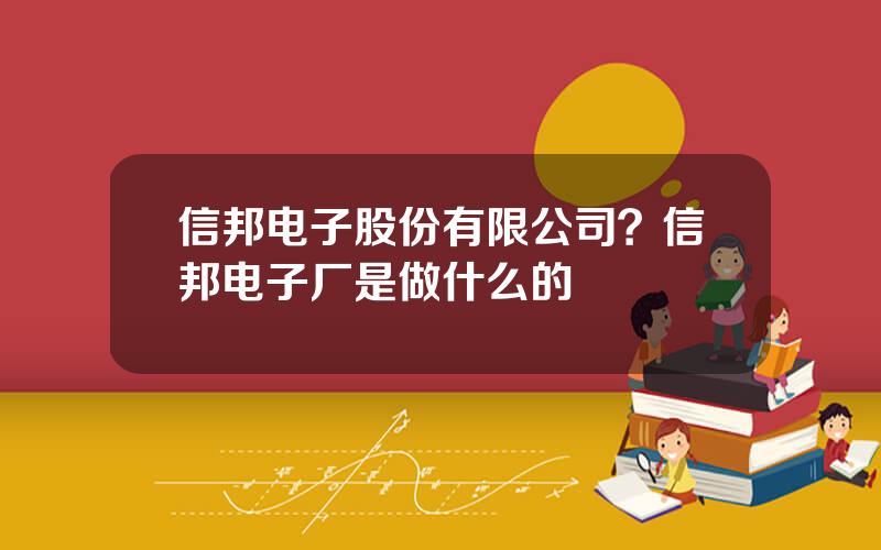 信邦电子股份有限公司？信邦电子厂是做什么的