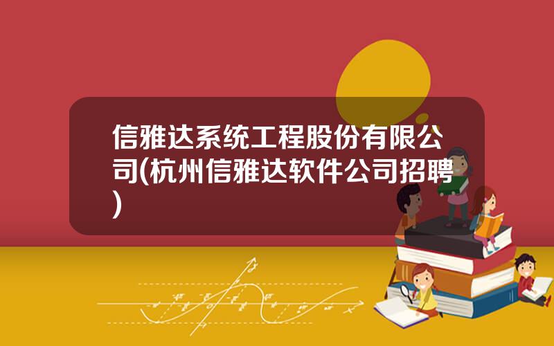 信雅达系统工程股份有限公司(杭州信雅达软件公司招聘)