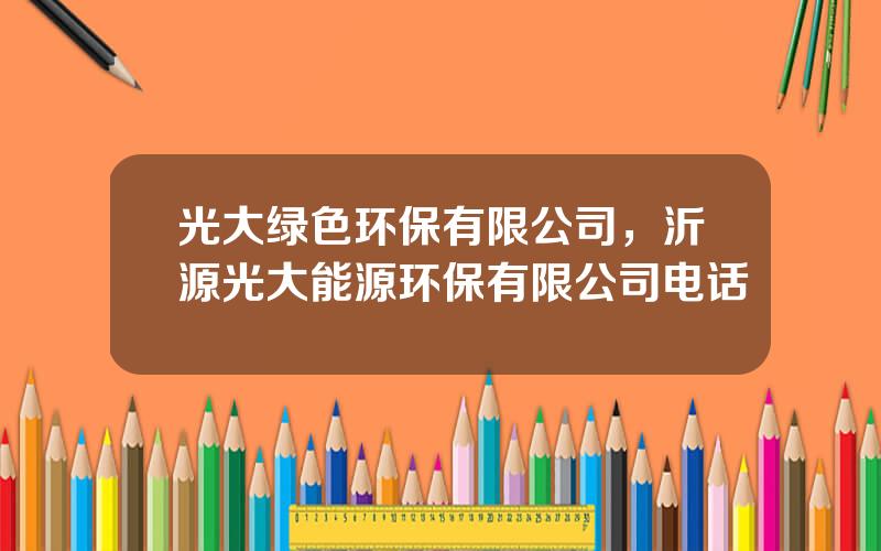 光大绿色环保有限公司，沂源光大能源环保有限公司电话