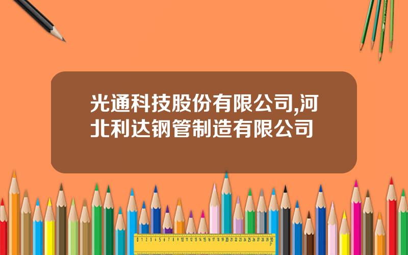 光通科技股份有限公司,河北利达钢管制造有限公司