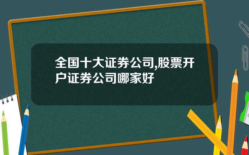 全国十大证券公司,股票开户证券公司哪家好
