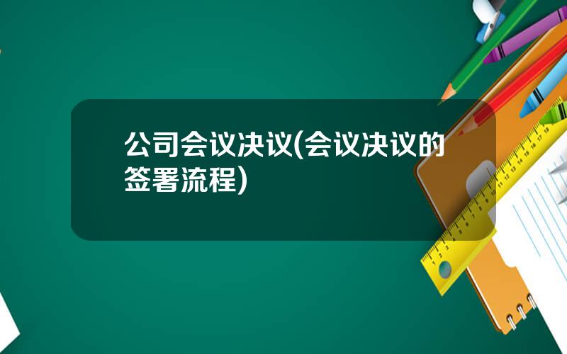 公司会议决议(会议决议的签署流程)