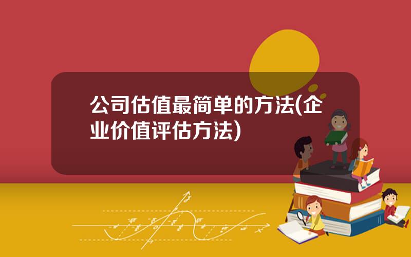 公司估值最简单的方法(企业价值评估方法)