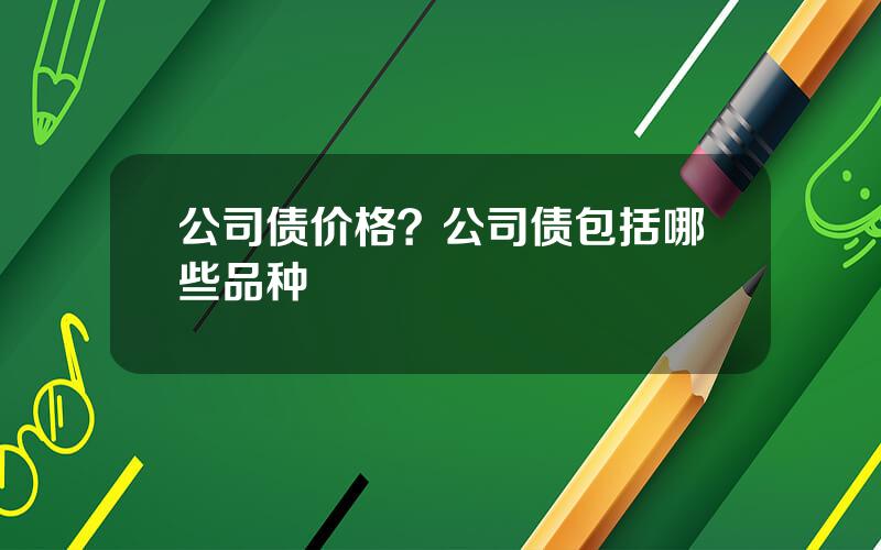 公司债价格？公司债包括哪些品种