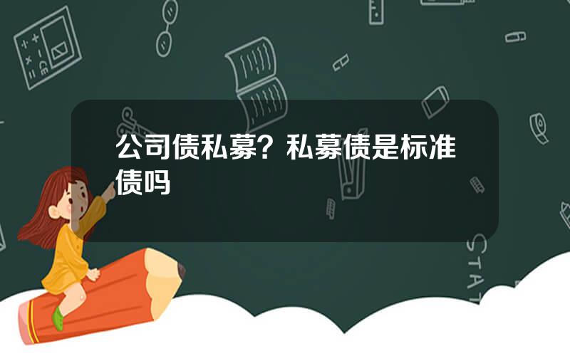 公司债私募？私募债是标准债吗