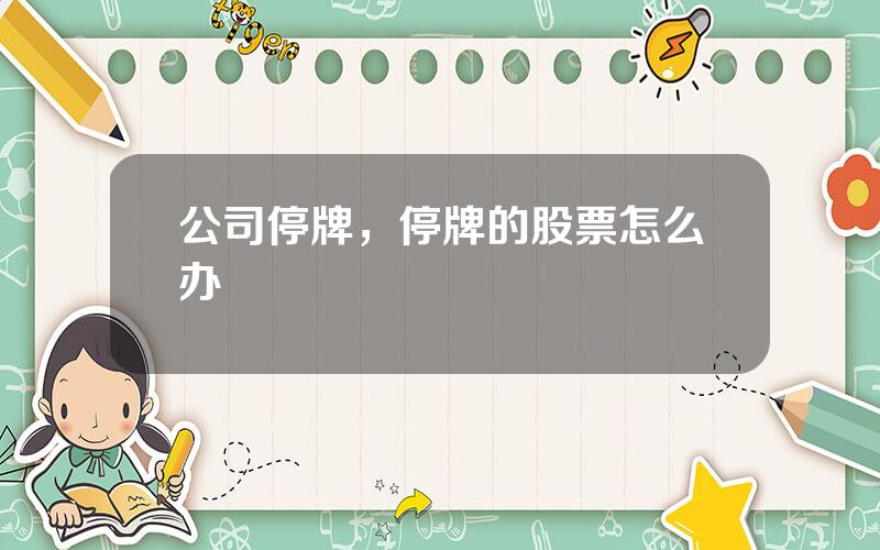 公司停牌，停牌的股票怎么办
