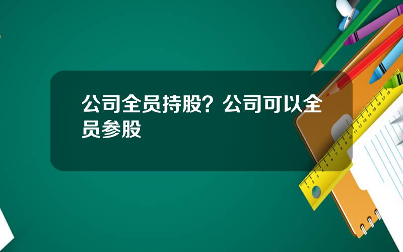 公司全员持股？公司可以全员参股
