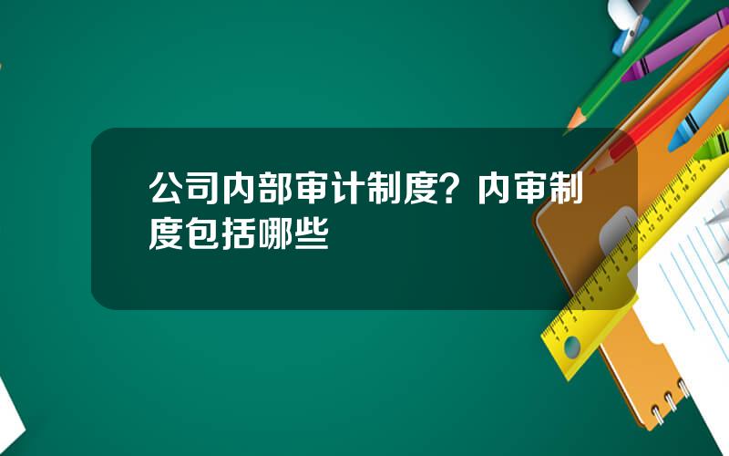 公司内部审计制度？内审制度包括哪些