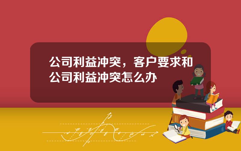 公司利益冲突，客户要求和公司利益冲突怎么办