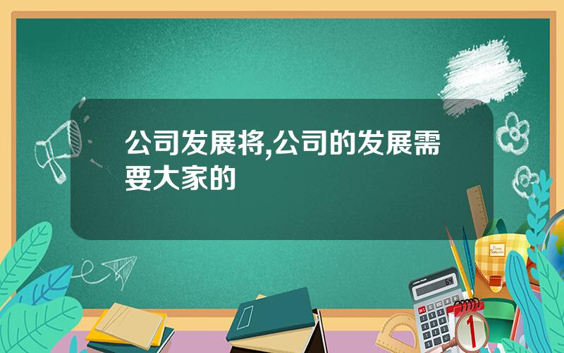 公司发展将,公司的发展需要大家的