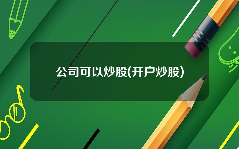 公司可以炒股(开户炒股)