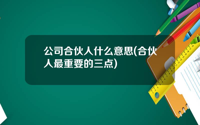 公司合伙人什么意思(合伙人最重要的三点)