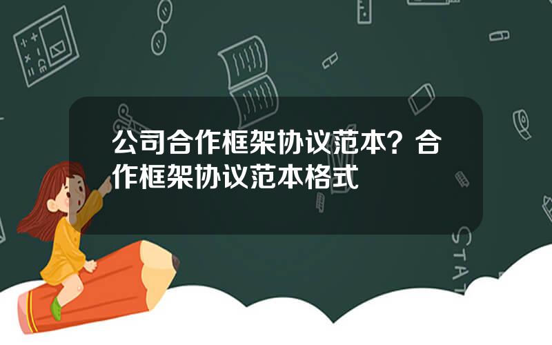 公司合作框架协议范本？合作框架协议范本格式