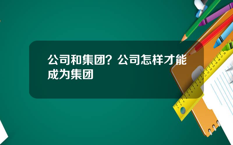 公司和集团？公司怎样才能成为集团