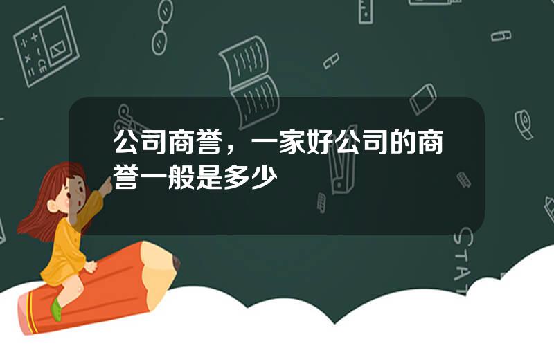 公司商誉，一家好公司的商誉一般是多少