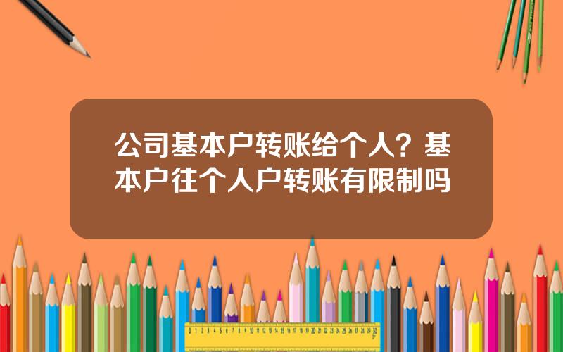 公司基本户转账给个人？基本户往个人户转账有限制吗