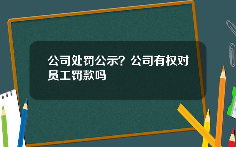 公司处罚公示？公司有权对员工罚款吗