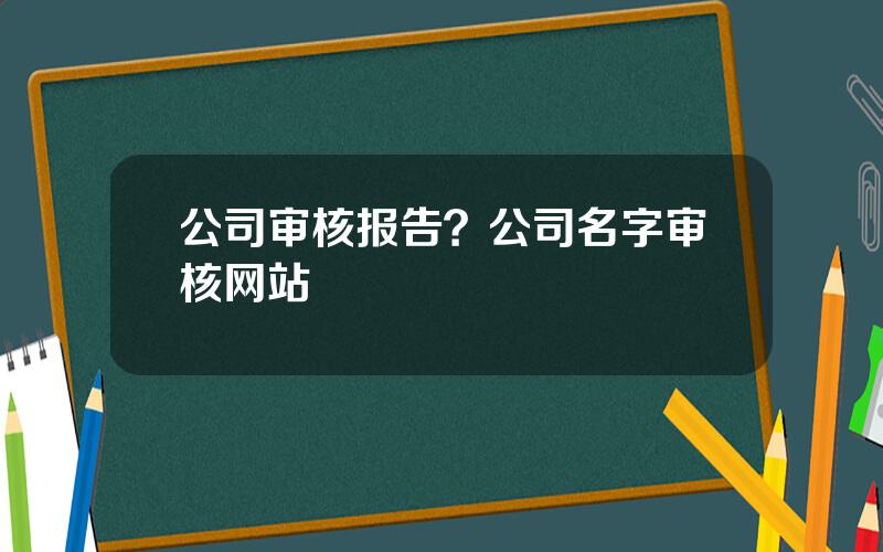 公司审核报告？公司名字审核网站