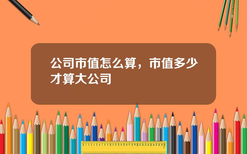 公司市值怎么算，市值多少才算大公司