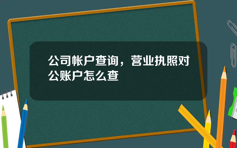 公司帐户查询，营业执照对公账户怎么查