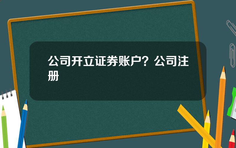 公司开立证券账户？公司注册