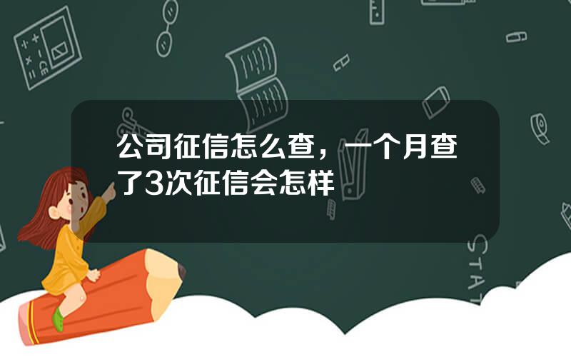 公司征信怎么查，一个月查了3次征信会怎样
