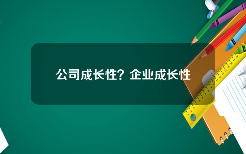 公司成长性？企业成长性