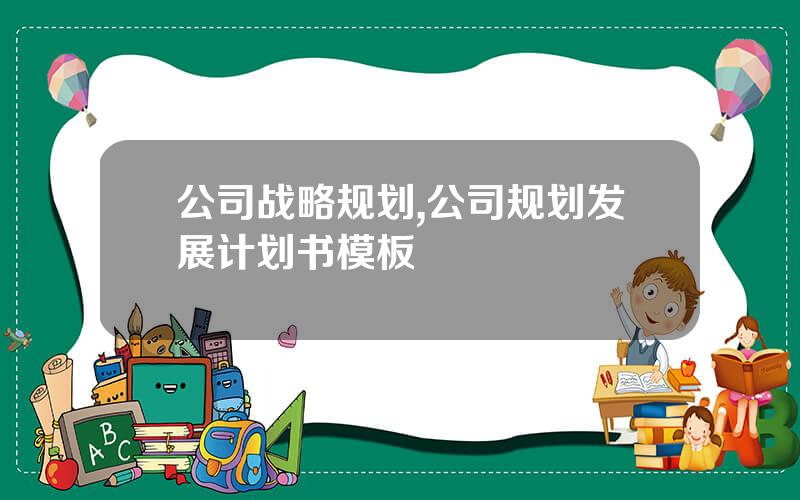 公司战略规划,公司规划发展计划书模板