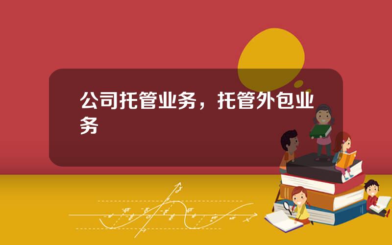 公司托管业务，托管外包业务