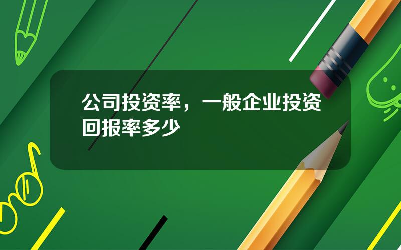 公司投资率，一般企业投资回报率多少