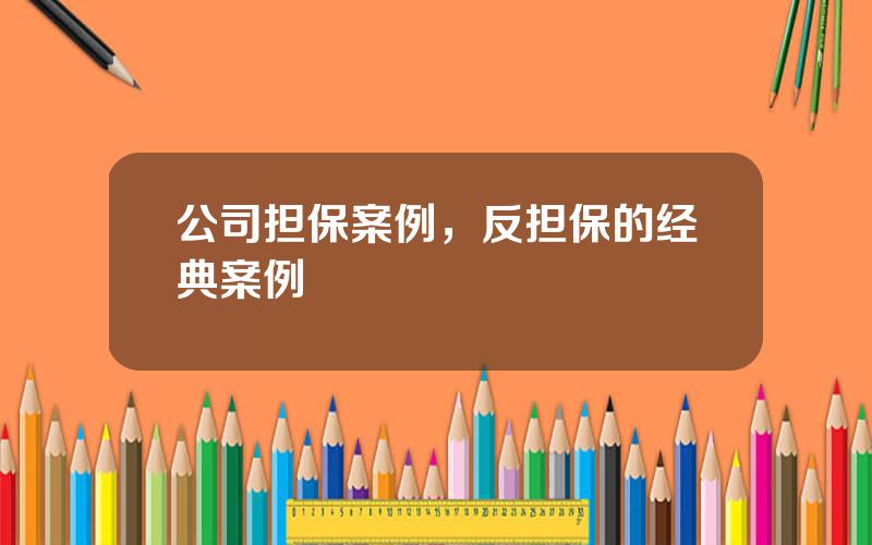 公司担保案例，反担保的经典案例
